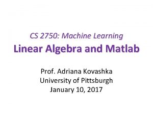 CS 2750 Machine Learning Linear Algebra and Matlab