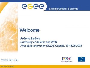 Enabling Grids for Escienc E Welcome Roberto Barbera