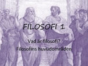 FILOSOFI 1 Vad r filosofi Filosofins huvudomrden FILOSOFI