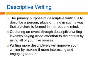 Descriptive Writing The primary purpose of descriptive writing