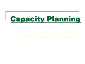 Capacity Planning Contents 1 What is capacity Capacity
