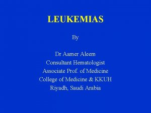 LEUKEMIAS By Dr Aamer Aleem Consultant Hematologist Associate