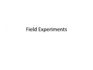 Field Experiments Typical Format Researcher manipulates something in