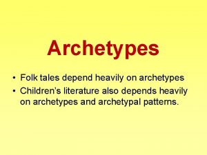 Archetypes Folk tales depend heavily on archetypes Childrens