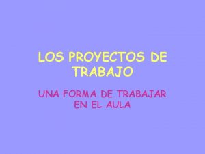 LOS PROYECTOS DE TRABAJO UNA FORMA DE TRABAJAR