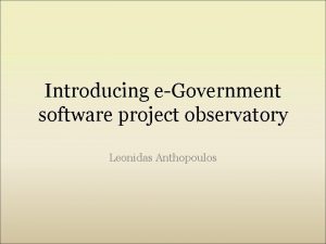 Introducing eGovernment software project observatory Leonidas Anthopoulos EGovernment