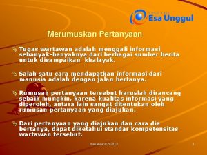 Merumuskan Pertanyaan Tugas wartawan adalah menggali informasi sebanyakbanyaknya