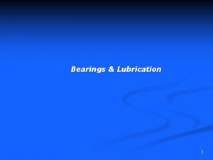 Bearings Lubrication 1 Friction Causes minute imperfections on