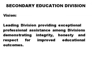 SECONDARY EDUCATION DIVISION Vision Leading Division providing exceptional