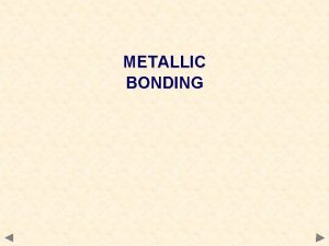 METALLIC BONDING METALLIC BONDING Involves a lattice of