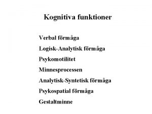 Kognitiva funktioner Verbal frmga LogiskAnalytisk frmga Psykomotilitet Minnesprocessen