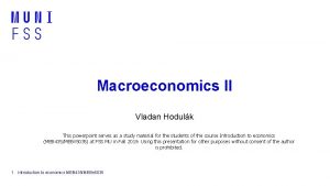 Macroeconomics II Vladan Hodulk This powerpoint serves as