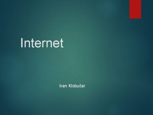 Internet Ivan Klobuar Internet je sustav koji meusobno