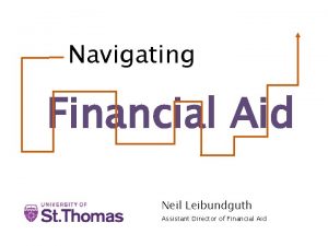 Navigating Financial Aid Neil Leibundguth Assistant Director of