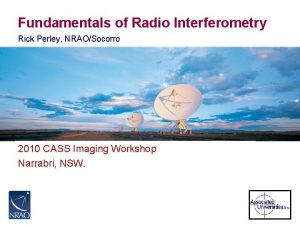 Fundamentals of Radio Interferometry Rick Perley NRAOSocorro 2010