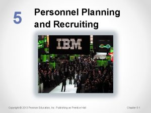 5 Personnel Planning and Recruiting Copyright 2013 Pearson