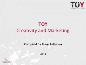 TOY Creativity and Marketing Compiled by Jaana Hiltunen