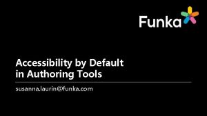 Accessibility by Default in Authoring Tools susanna laurinfunka