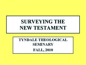 SURVEYING THE NEW TESTAMENT TYNDALE THEOLOGICAL SEMINARY FALL