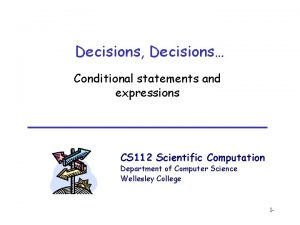 Decisions Decisions Conditional statements and expressions CS 112