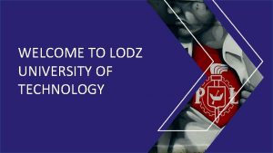 WELCOME TO LODZ UNIVERSITY OF TECHNOLOGY d General