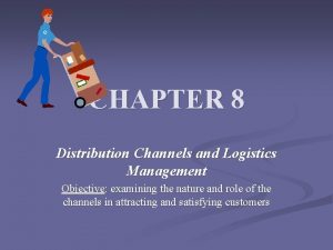 CHAPTER 8 Distribution Channels and Logistics Management Objective