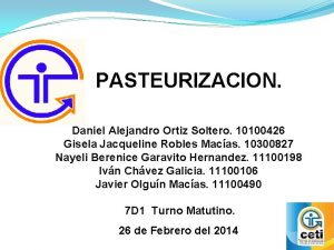 PASTEURIZACION Daniel Alejandro Ortiz Soltero 10100426 Gisela Jacqueline