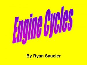 By Ryan Saucier Introduction to Engine Cycles For