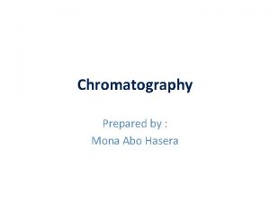 Chromatography Prepared by Mona Abo Hasera Chromatography First