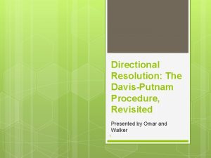 Directional Resolution The DavisPutnam Procedure Revisited Presented by