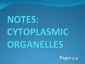 NOTES CYTOPLASMIC ORGANELLES Pages 3 4 CYTOPLASMIC ORGANELLES