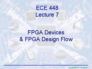 ECE 448 Lecture 7 FPGA Devices FPGA Design