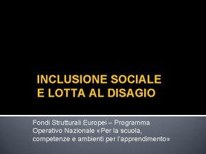 INCLUSIONE SOCIALE E LOTTA AL DISAGIO Fondi Strutturali