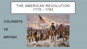 THE AMERICAN REVOLUTION 1775 1783 COLONISTS VS BRITISH