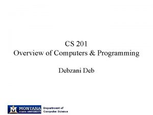 CS 201 Overview of Computers Programming Debzani Deb
