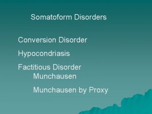 Somatoform Disorders Conversion Disorder Hypocondriasis Factitious Disorder Munchausen