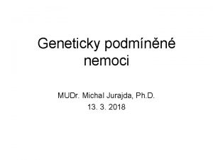 Geneticky podmnn nemoci MUDr Michal Jurajda Ph D