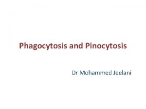 Phagocytosis and Pinocytosis Dr Mohammed Jeelani Specific learning