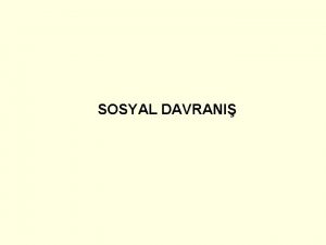 SOSYAL DAVRANI SOSYAL DAVRANI Sosyal psikoloji bireyin duygu