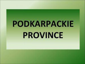 PODKARPACKIE PROVINCE Subcarpathian Voivodeship Podkarpacie Province is situated