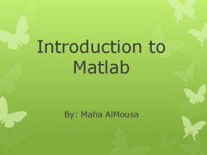Introduction to Matlab By Maha Al Mousa Outline