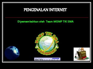 PENGENALAN INTERNET Dipersembahkan oleh Team MGMP TIK SMA