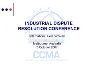 INDUSTRIAL DISPUTE RESOLUTION CONFERENCE International Perspectives Melbourne Australia