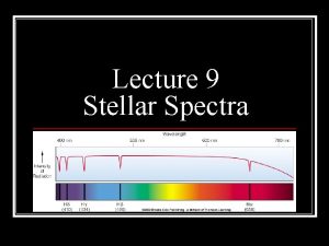 Lecture 9 Stellar Spectra Announcements n Homework 5