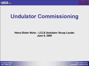 Undulator Commissioning HeinzDieter Nuhn LCLS Undulator Group Leader