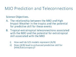 MJO Prediction and Teleconnections Science Objectives A The