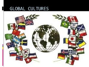 GLOBAL CULTURES WHAT IS CULTURE Culture is the