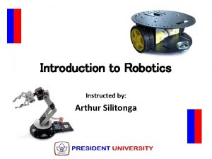 Introduction to Robotics Instructed by Arthur Silitonga Outline