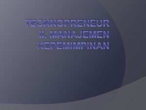 TECHNOPRENEUR II MANAJEMEN KEPEMIMPINAN II Manajemen Kepemimpinan Apakah