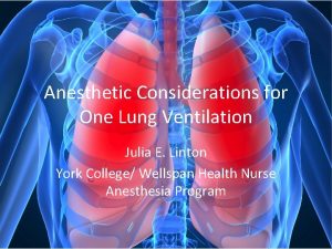 Anesthetic Considerations for One Lung Ventilation Julia E